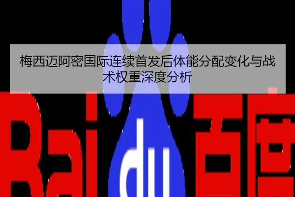 梅西迈阿密国际连续首发后体能分配变化与战术权重深度分析