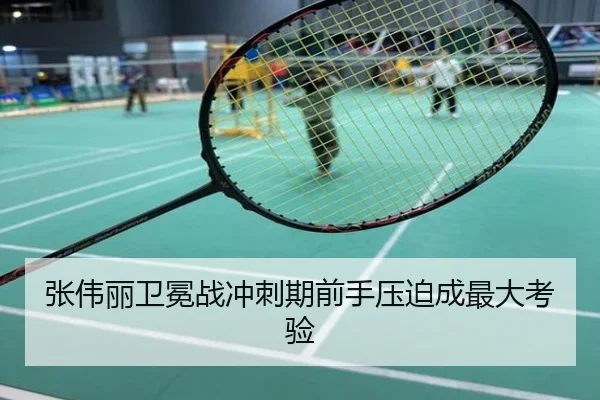 张伟丽卫冕战冲刺期前手压迫成最大考验
